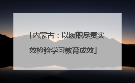 内蒙古：以履职尽责实效检验学习教育成效