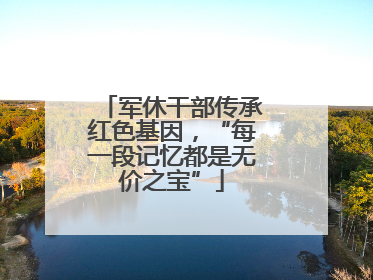 军休干部传承红色基因，“每一段记忆都是无价之宝”