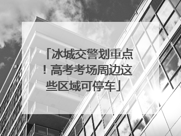 冰城交警划重点！高考考场周边这些区域可停车