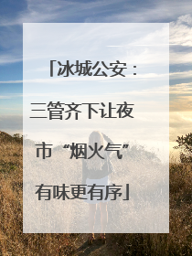 冰城公安：三管齐下让夜市“烟火气”有味更有序