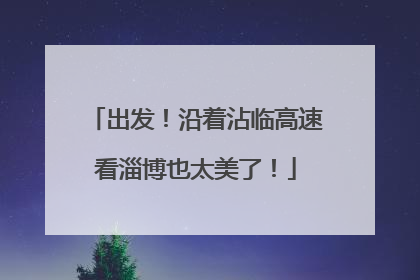 出发！沿着沾临高速看淄博也太美了！