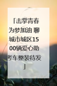 击掌青春 为梦加油 聊城市城区1500辆爱心助考车整装待发
