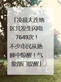 凌晨大连地区共发生闪电7649次！不少市民从熟睡中惊醒！气象部门提醒
