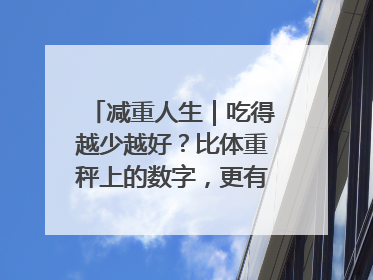 减重人生｜吃得越少越好？比体重秤上的数字，更有意义的是什么？
