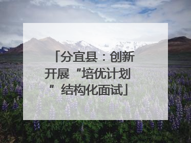 分宜县：创新开展“培优计划”结构化面试