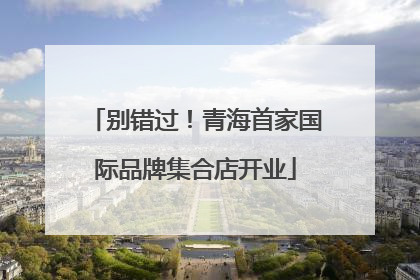 别错过！青海首家国际品牌集合店开业