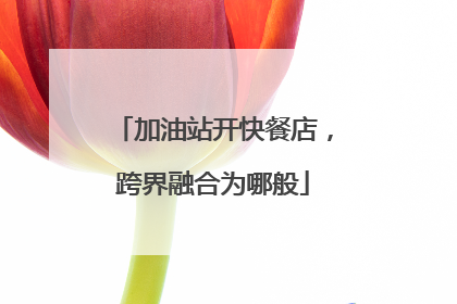 加油站开快餐店，跨界融合为哪般