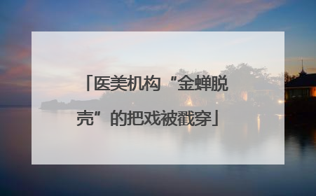医美机构“金蝉脱壳”的把戏被戳穿