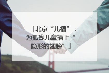 北京“儿福”：为孤残儿童插上“隐形的翅膀”