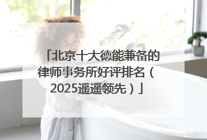 北京十大德能兼备的律师事务所好评排名（2025遥遥领先）