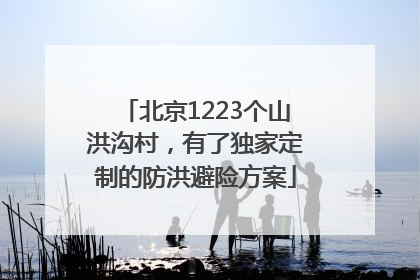 北京1223个山洪沟村，有了独家定制的防洪避险方案