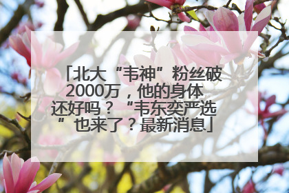 北大“韦神”粉丝破2000万，他的身体还好吗？“韦东奕严选”也来了？最新消息