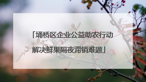埇桥区企业公益助农行动解决鲜果隔夜滞销难题