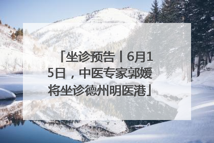 坐诊预告丨6月15日，中医专家郭媛将坐诊德州明医港