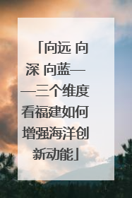 向远 向深 向蓝——三个维度看福建如何增强海洋创新动能
