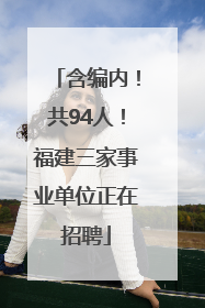 含编内！共94人！福建三家事业单位正在招聘
