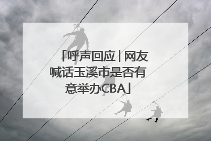 呼声回应│网友喊话玉溪市是否有意举办CBA