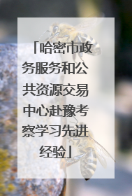 哈密市政务服务和公共资源交易中心赴豫考察学习先进经验
