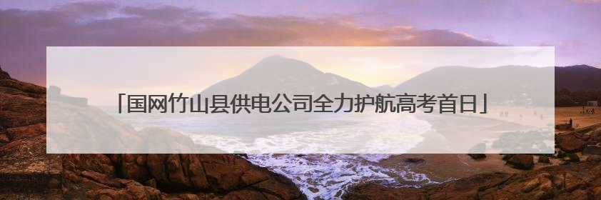 国网竹山县供电公司全力护航高考首日