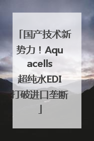 国产技术新势力！Aquacells超纯水EDI打破进口垄断