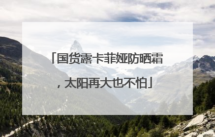 国货露卡菲娅防晒霜，太阳再大也不怕