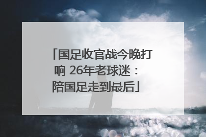 国足收官战今晚打响 26年老球迷：陪国足走到最后