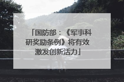 国防部：《军事科研奖励条例》将有效激发创新活力