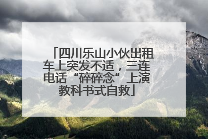 四川乐山小伙出租车上突发不适，三连电话“碎碎念”上演教科书式自救