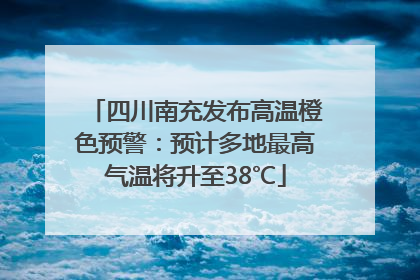 四川南充发布高温橙色预警：预计多地最高气温将升至38℃