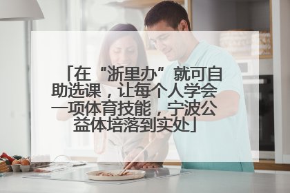 在“浙里办”就可自助选课，让每个人学会一项体育技能，宁波公益体培落到实处