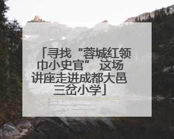 寻找“蓉城红领巾小史官” 这场讲座走进成都大邑三岔小学