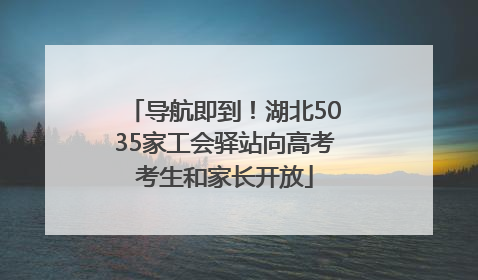 导航即到！湖北5035家工会驿站向高考考生和家长开放