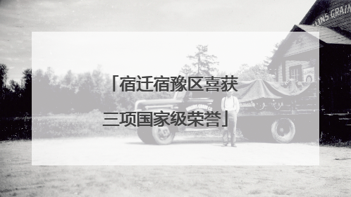 宿迁宿豫区喜获三项国家级荣誉