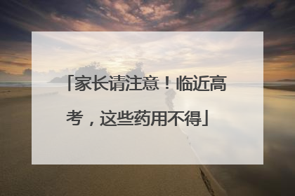 家长请注意！临近高考，这些药用不得