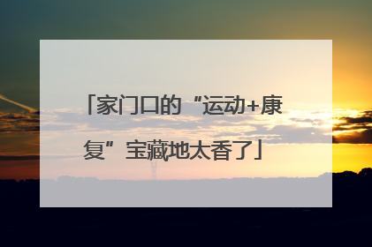 家门口的“运动+康复”宝藏地太香了