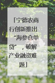 宁德农商行创新推出“海参仓单贷”，破解产业融资难题