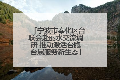宁波市奉化区台联会赴丽水交流调研 推动激活台胞台属服务新生态