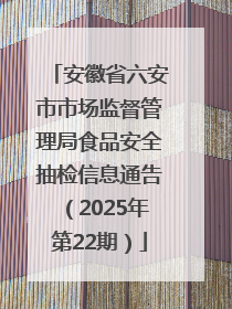 安徽省六安市市场监督管理局食品安全抽检信息通告（2025年第22期）