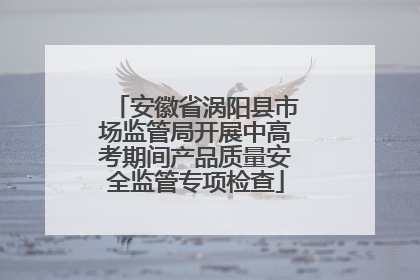 安徽省涡阳县市场监管局开展中高考期间产品质量安全监管专项检查