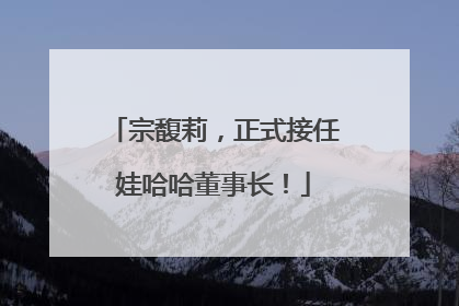 宗馥莉，正式接任娃哈哈董事长！