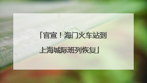 官宣！海门火车站到上海城际班列恢复