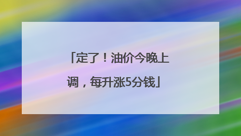定了！油价今晚上调，每升涨5分钱