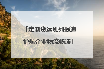 定制货运班列提速 护航企业物流畅通