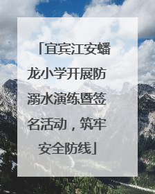 宜宾江安蟠龙小学开展防溺水演练暨签名活动，筑牢安全防线
