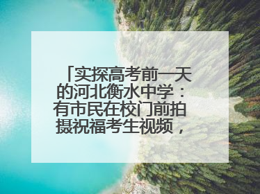 实探高考前一天的河北衡水中学：有市民在校门前拍摄祝福考生视频，有人从外地赶来沾沾“文气”