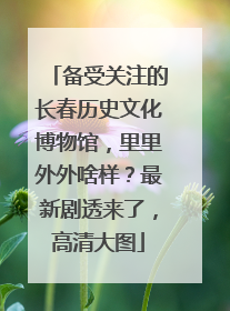备受关注的长春历史文化博物馆，里里外外啥样？最新剧透来了，高清大图