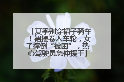 夏季别穿裙子骑车！裙摆卷入车轮，女子摔倒“被困”，热心驾驶员急伸援手