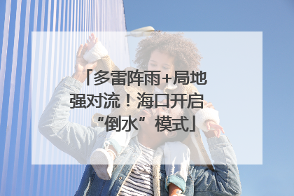 多雷阵雨+局地强对流！海口开启“倒水”模式