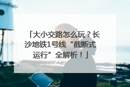 大小交路怎么玩？长沙地铁1号线“截断式运行”全解析！