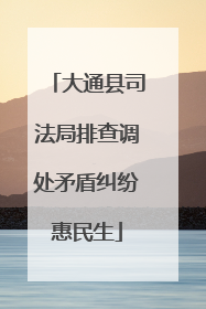 大通县司法局排查调处矛盾纠纷惠民生